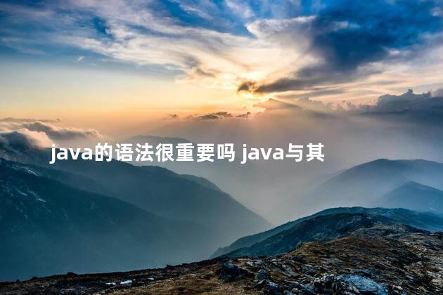 java的语法很重要吗 java与其他编程语言相比有什么优点